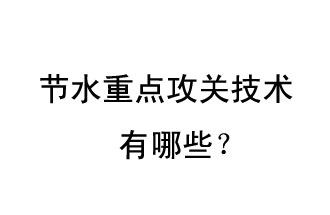 2019年節(jié)水重點(diǎn)攻關(guān)技術(shù)是哪些？